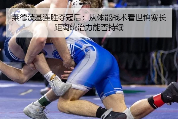 莱德茨基连胜夺冠后：从体能战术看世锦赛长距离统治力能否持续